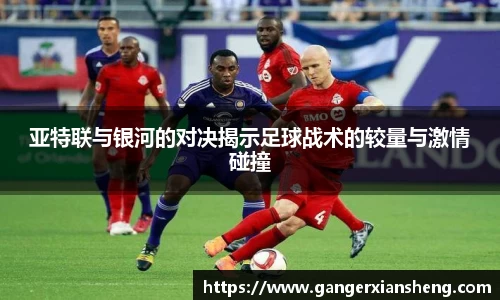 亚特联与银河的对决揭示足球战术的较量与激情碰撞